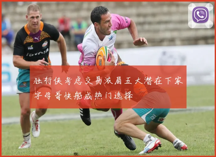 独行侠考虑交易浓眉五大潜在下家字母哥快船成热门选择