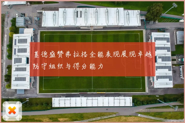 基德盛赞弗拉格全能表现展现卓越防守组织与得分能力