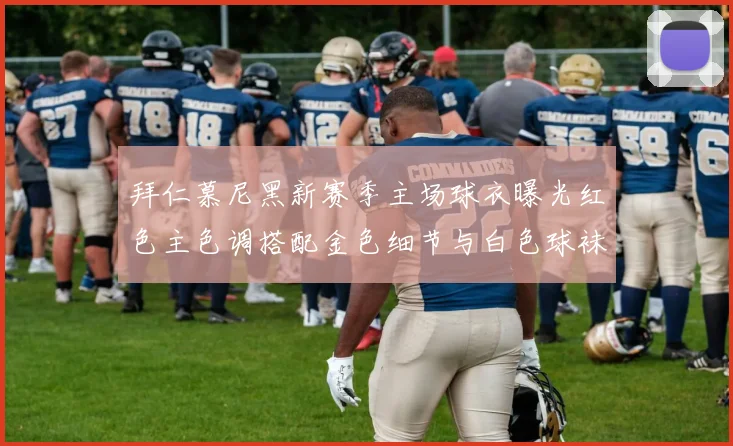 拜仁慕尼黑新赛季主场球衣曝光红色主色调搭配金色细节与白色球袜设计