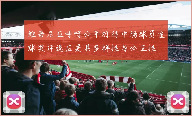 维蒂尼亚呼吁公平对待中场球员金球奖评选应更具多样性与公正性