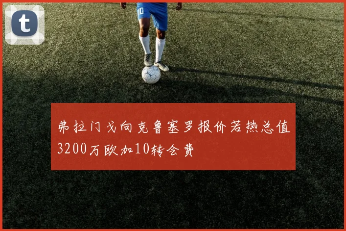 弗拉门戈向克鲁塞罗报价若热总值3200万欧加10转会费