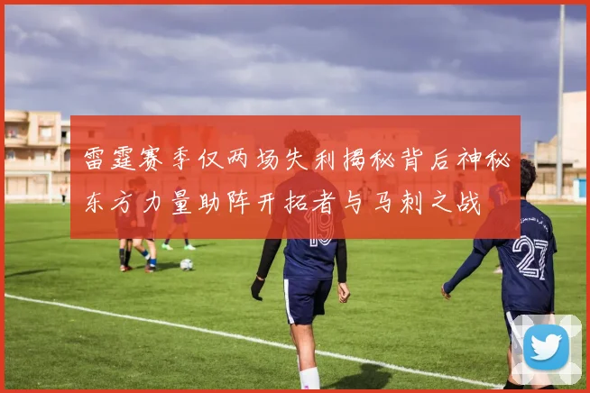 雷霆赛季仅两场失利揭秘背后神秘东方力量助阵开拓者与马刺之战