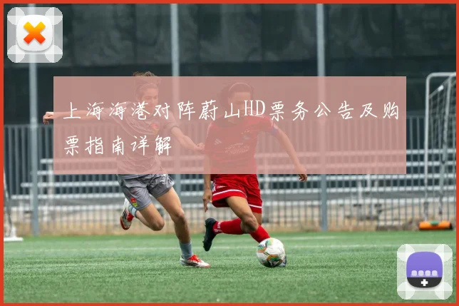 上海海港对阵蔚山HD票务公告及购票指南详解