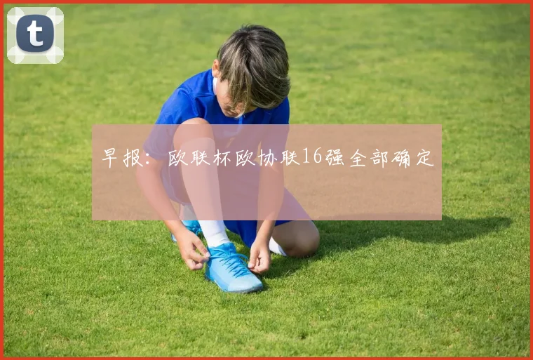 早报：欧联杯欧协联16强全部确定