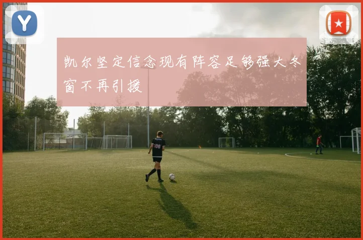 凯尔坚定信念现有阵容足够强大冬窗不再引援