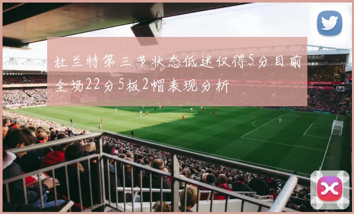杜兰特第三节状态低迷仅得5分目前全场22分5板2帽表现分析