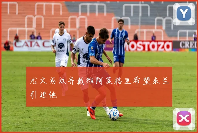 尤文或放弃戴维阿莱格里希望米兰引进他