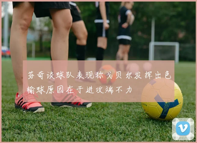 芬奇谈球队表现称戈贝尔发挥出色输球原因在于进攻端不力