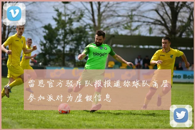 雷恩官方驳斥队报报道称球队高层参加派对为虚假信息