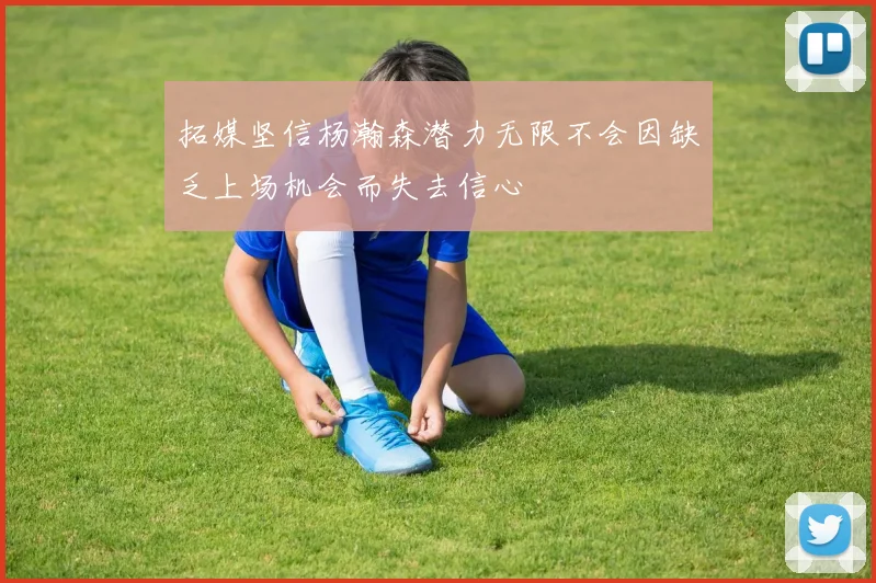 拓媒坚信杨瀚森潜力无限不会因缺乏上场机会而失去信心