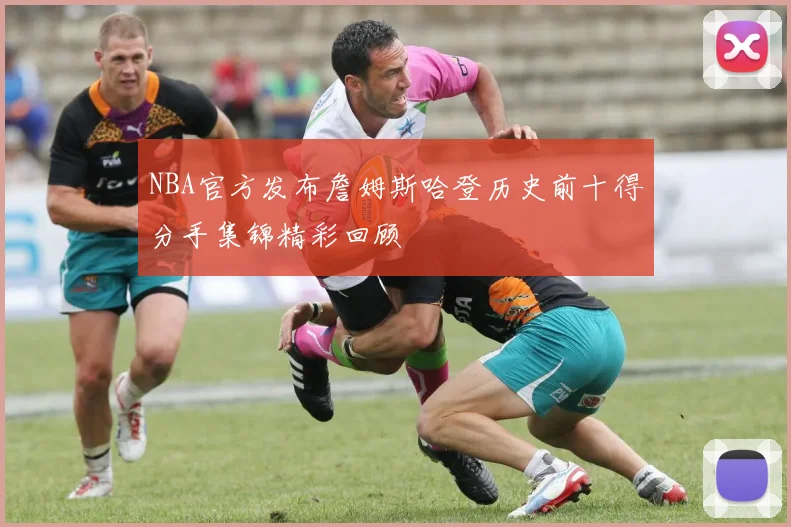 NBA官方发布詹姆斯哈登历史前十得分手集锦精彩回顾