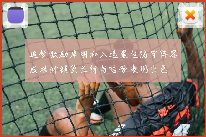 追梦激励库明加入选最佳防守阵容成功封锁莫兰特与哈登表现出色