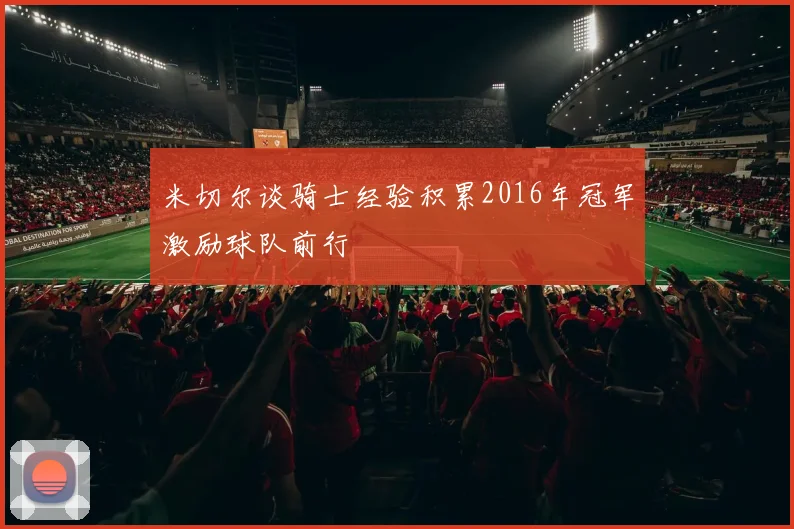 米切尔谈骑士经验积累2016年冠军激励球队前行